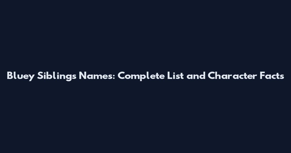 Bluey Siblings Names: Complete List and Character Facts