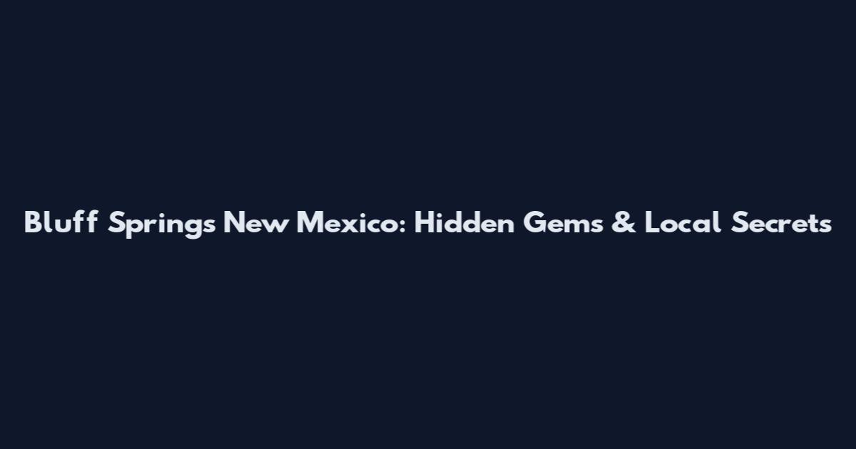 Bluff Springs New Mexico: Hidden Gems & Local Secrets