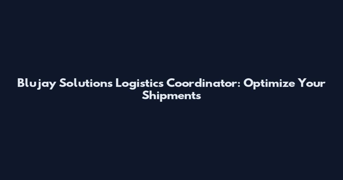 Blujay Solutions Logistics Coordinator: Optimize Your Shipments
