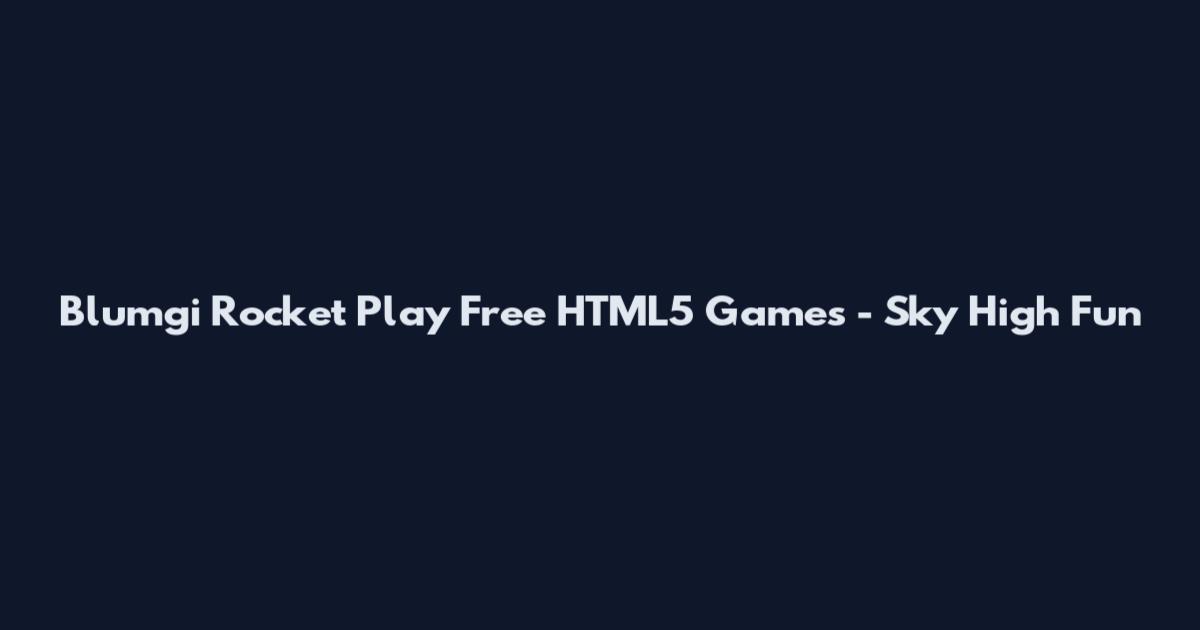 Blumgi Rocket Play Free HTML5 Games - Sky High Fun