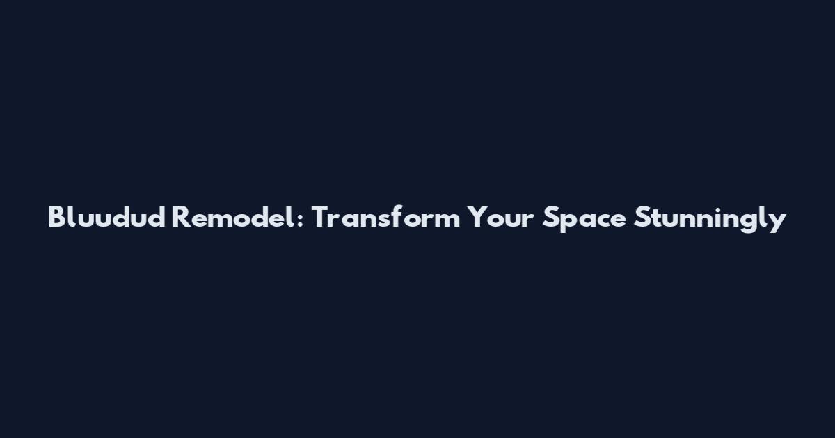 Bluudud Remodel: Transform Your Space Stunningly