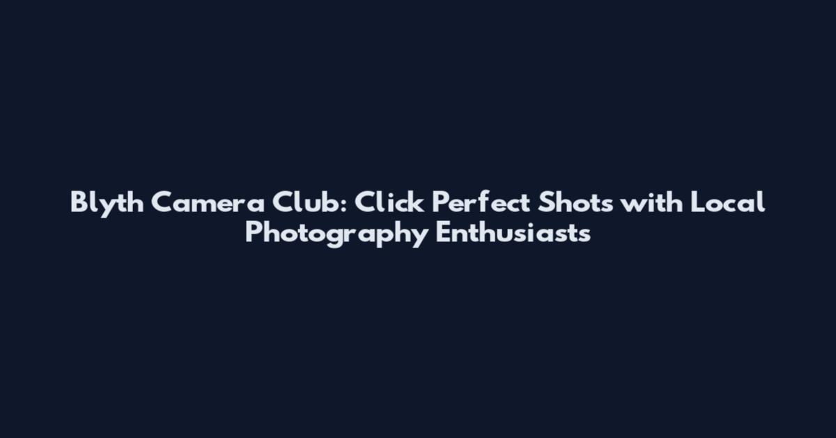 Blyth Camera Club: Click Perfect Shots with Local Photography Enthusiasts