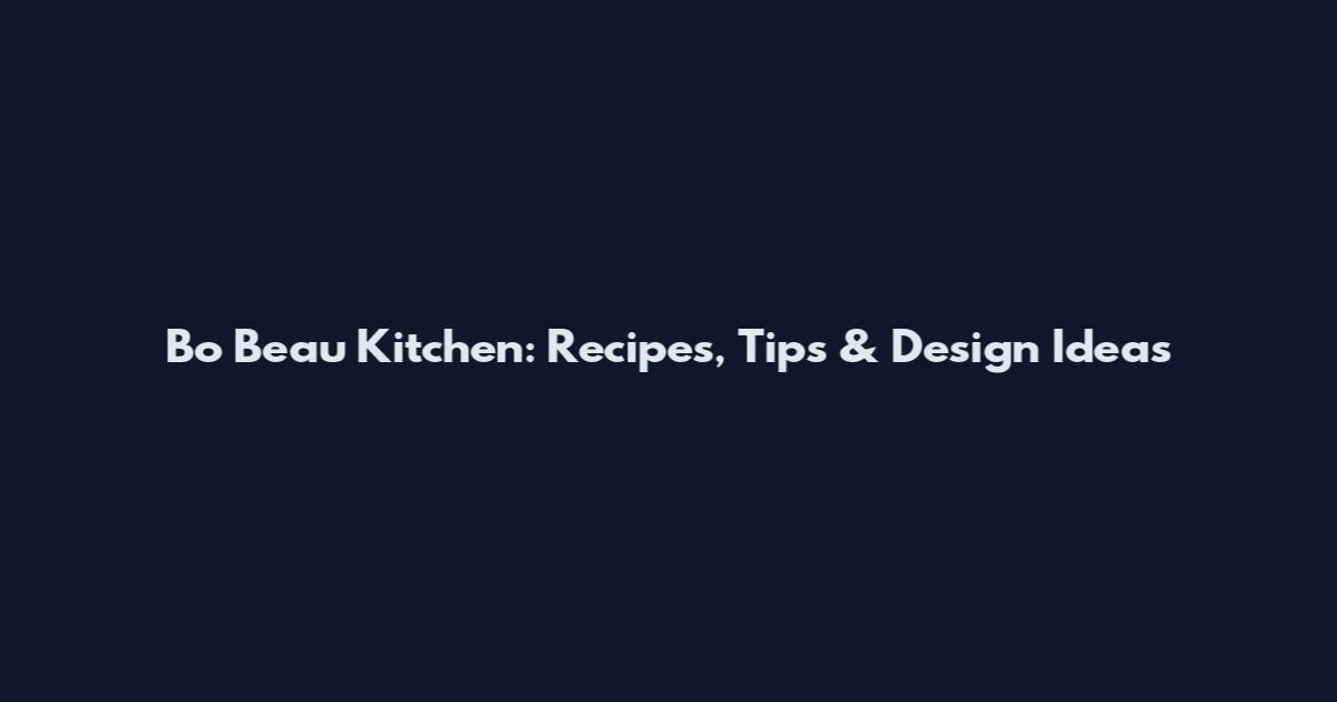 Bo Beau Kitchen: Recipes, Tips & Design Ideas