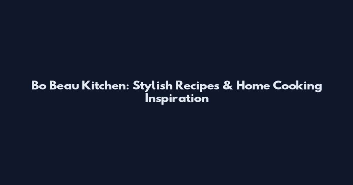 Bo Beau Kitchen: Stylish Recipes & Home Cooking Inspiration