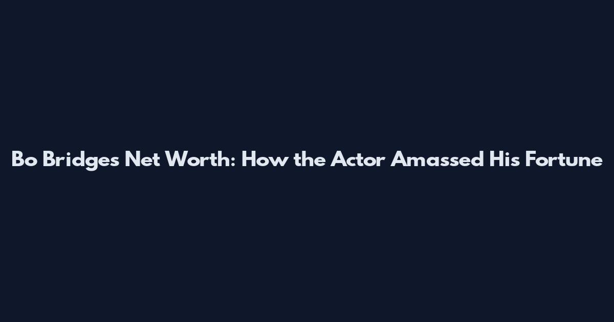 Bo Bridges Net Worth: How the Actor Amassed His Fortune