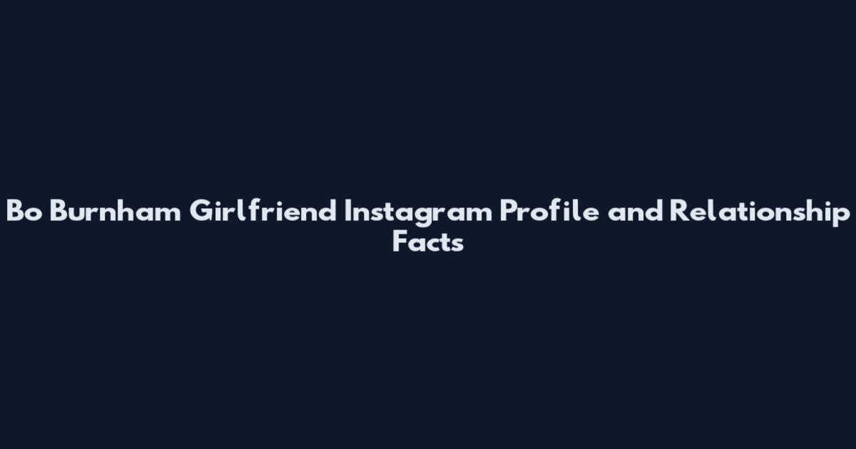 Bo Burnham Girlfriend Instagram Profile and Relationship Facts