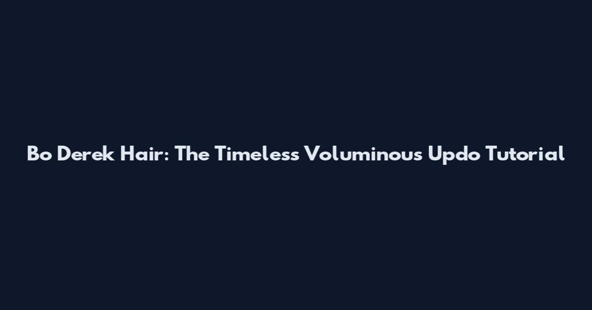 Bo Derek Hair: The Timeless Voluminous Updo Tutorial
