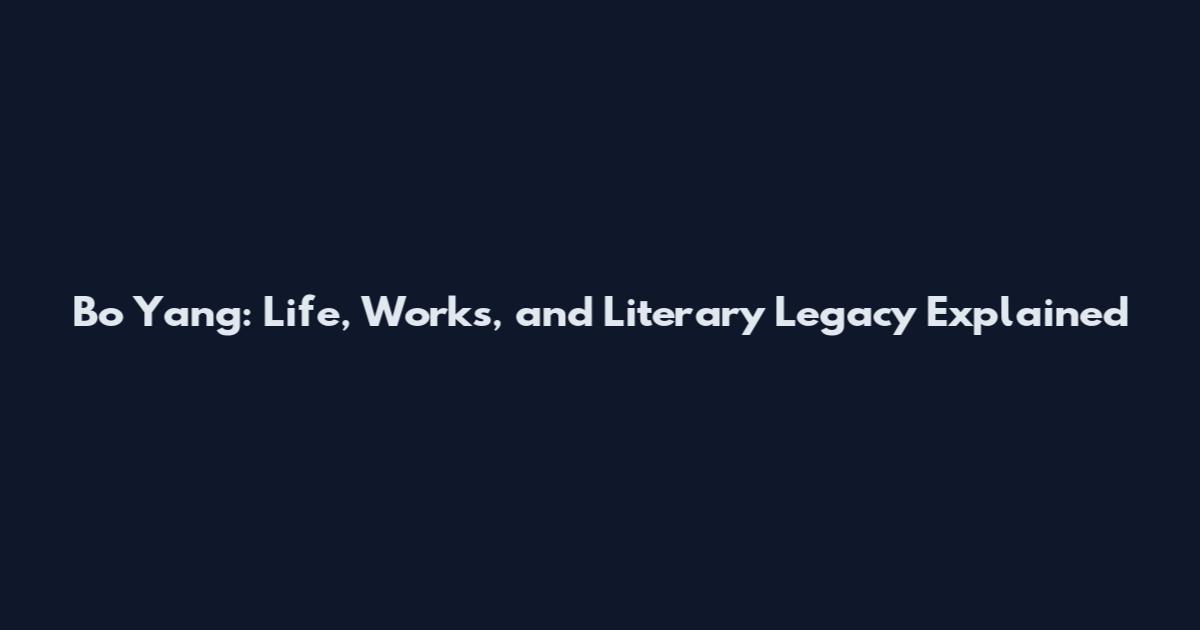 Bo Yang: Life, Works, and Literary Legacy Explained