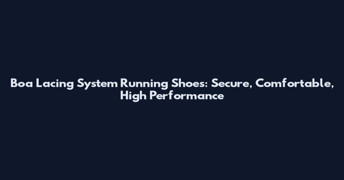 Boa Lacing System Running Shoes: Secure, Comfortable, High Performance