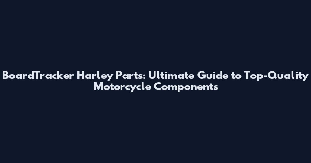 BoardTracker Harley Parts: Ultimate Guide to Top-Quality Motorcycle Components