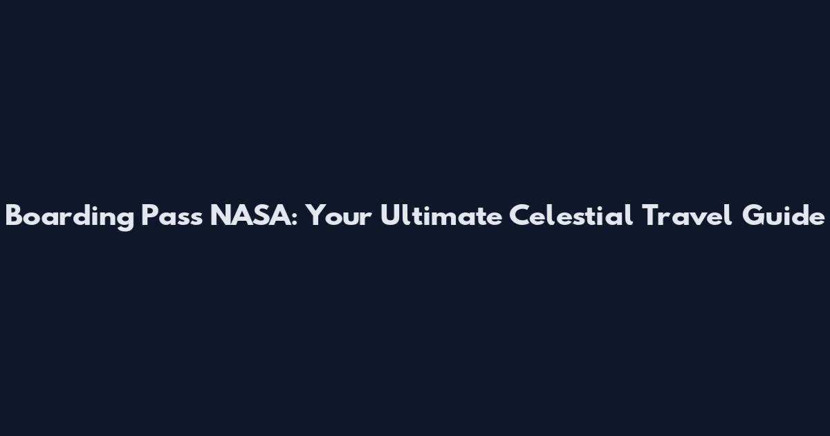 Boarding Pass NASA: Your Ultimate Celestial Travel Guide