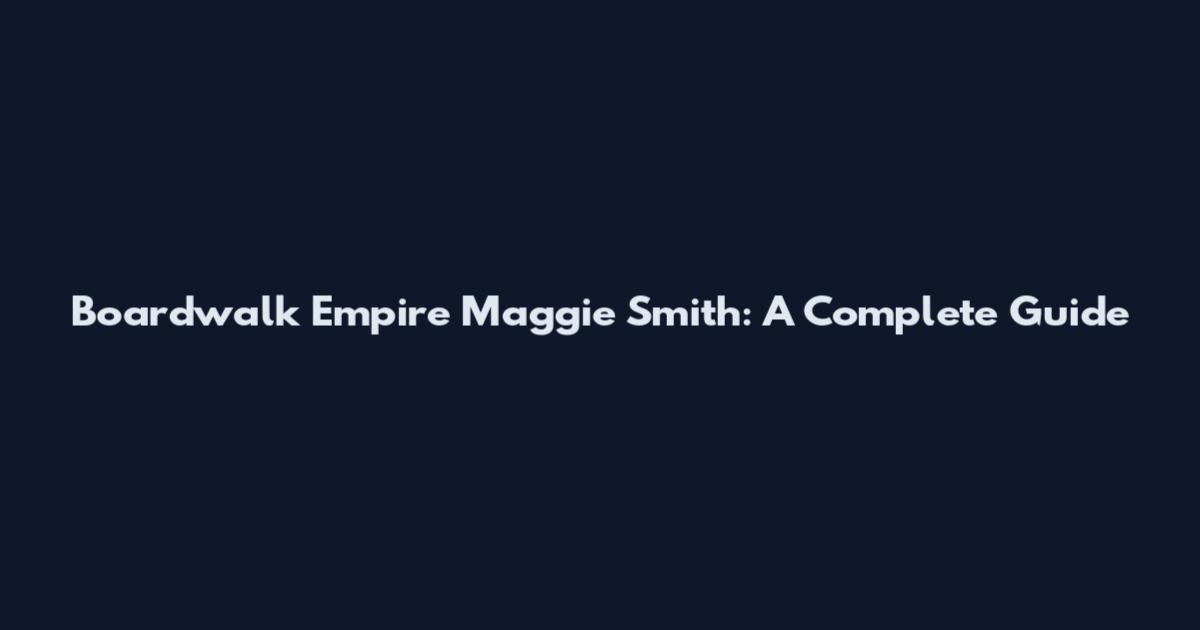 Boardwalk Empire Maggie Smith: A Complete Guide