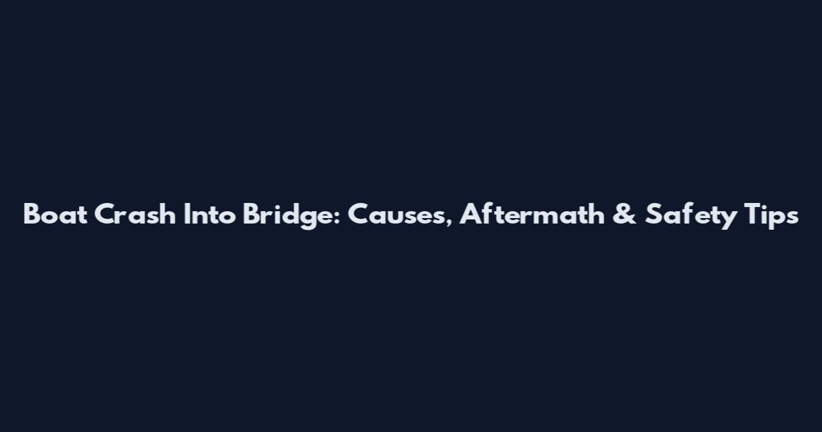 Boat Crash Into Bridge: Causes, Aftermath & Safety Tips