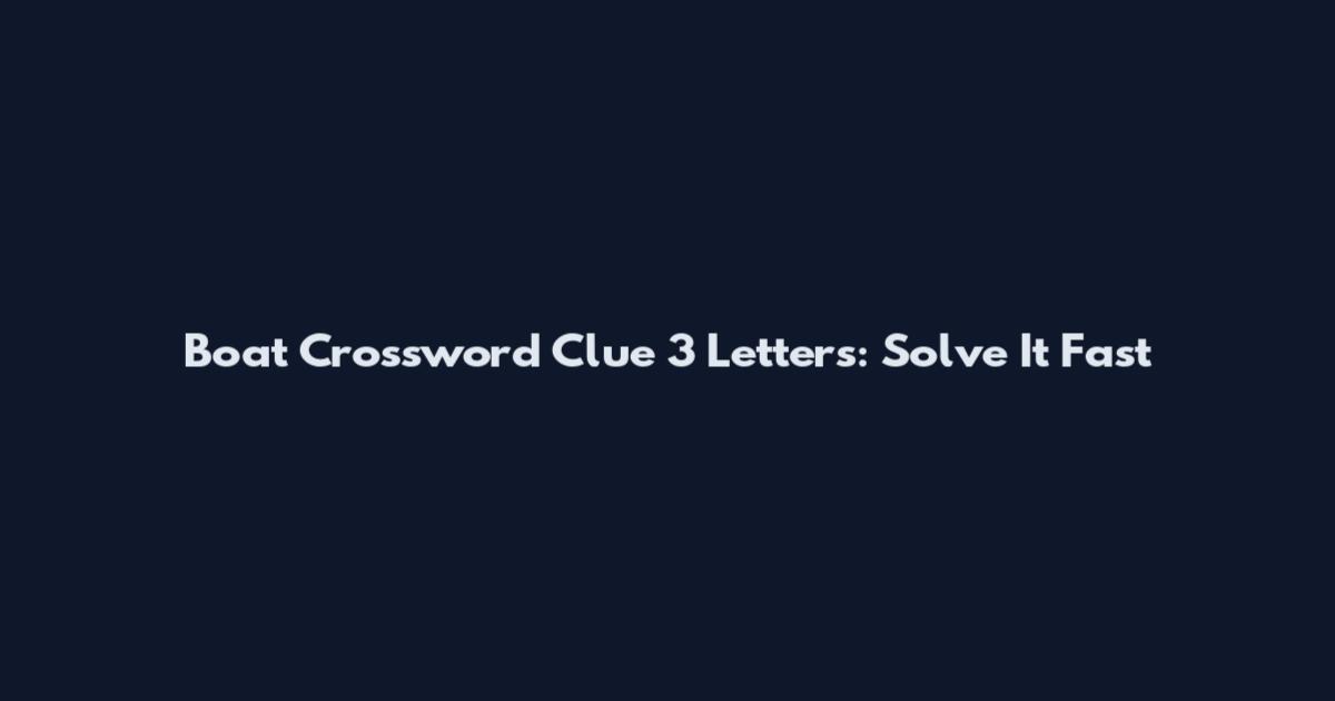 Boat Crossword Clue 3 Letters: Solve It Fast