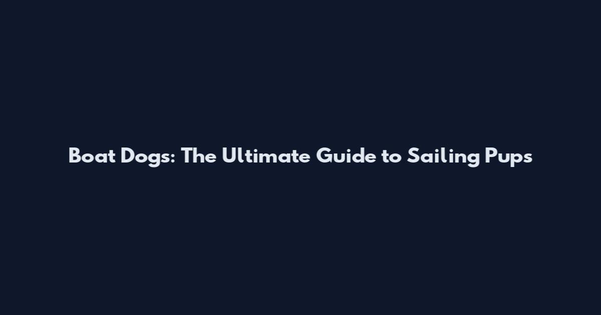 Boat Dogs: The Ultimate Guide to Sailing Pups