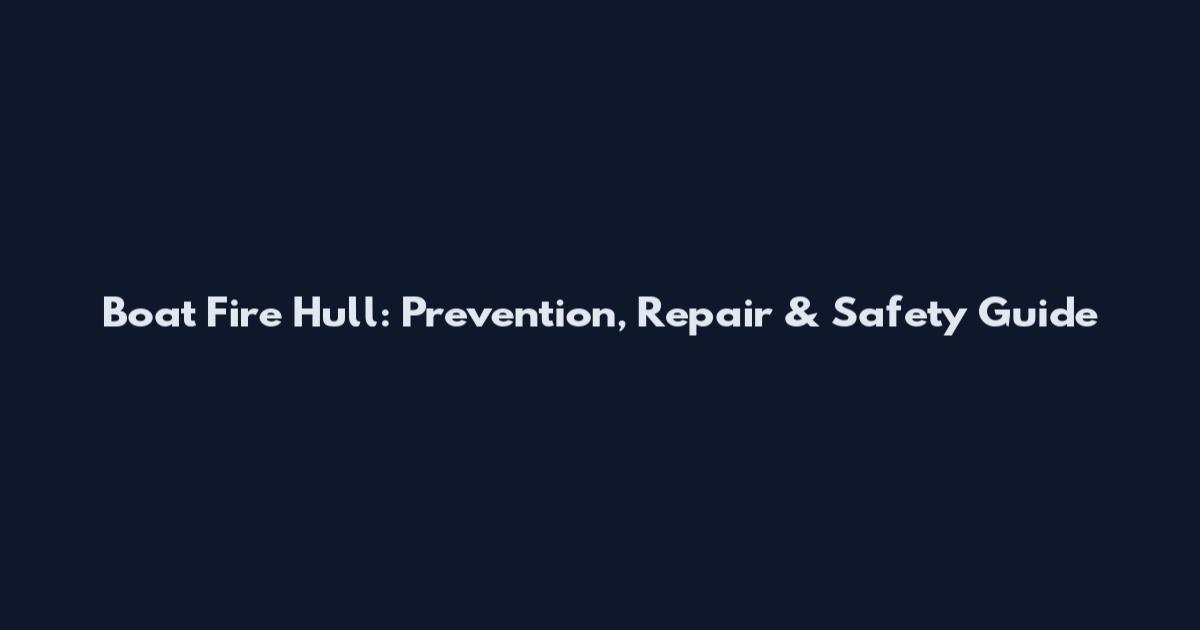 Boat Fire Hull: Prevention, Repair & Safety Guide