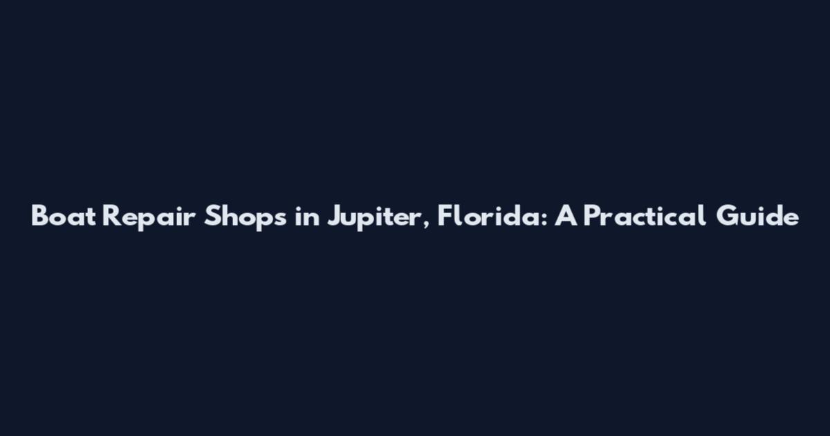 Boat Repair Shops in Jupiter, Florida: A Practical Guide