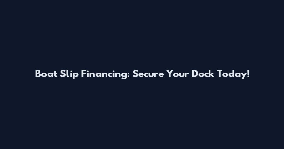 Boat Slip Financing: Secure Your Dock Today!