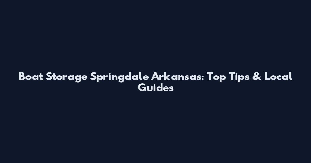 Boat Storage Springdale Arkansas: Top Tips & Local Guides