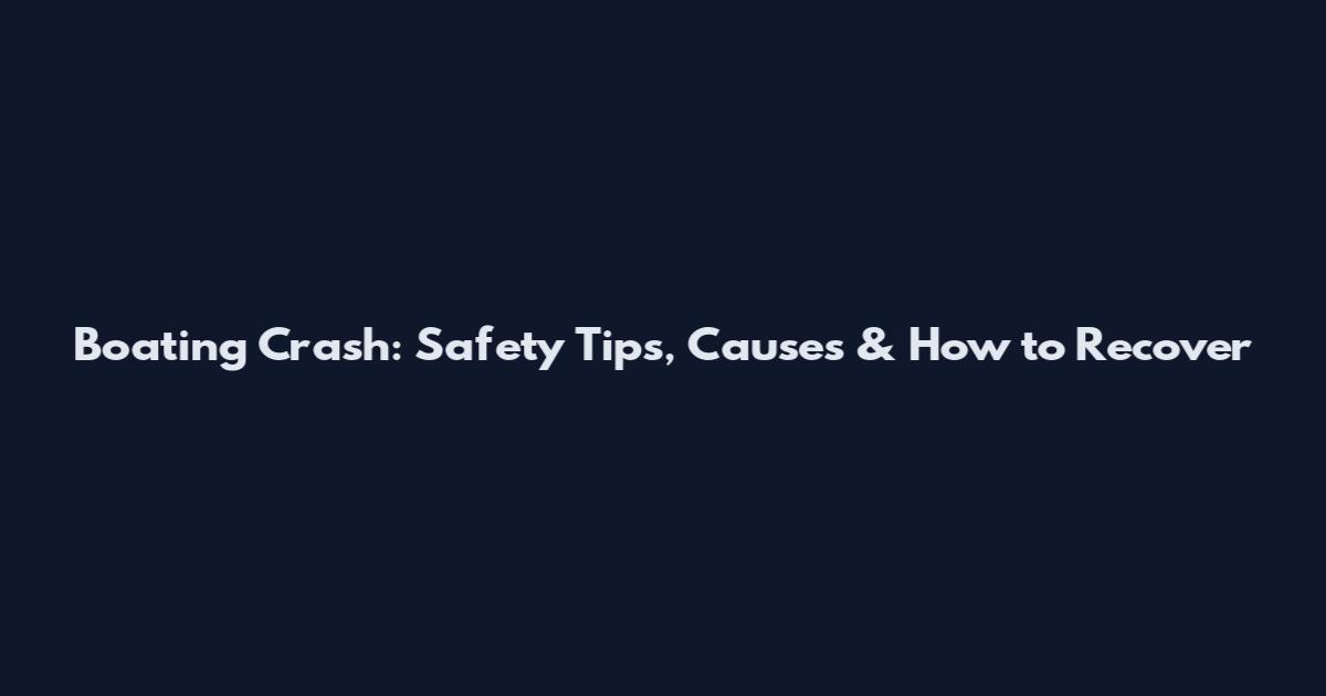 Boating Crash: Safety Tips, Causes & How to Recover