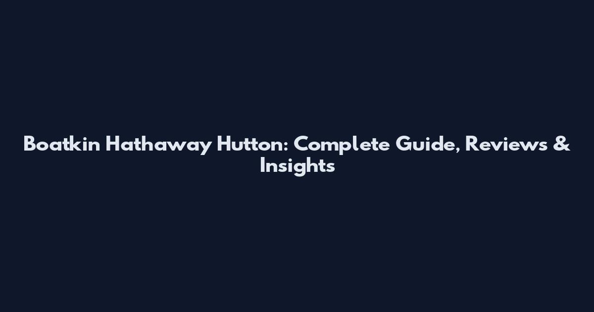 Boatkin Hathaway Hutton: Complete Guide, Reviews & Insights