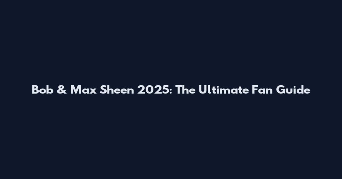Bob & Max Sheen 2025: The Ultimate Fan Guide