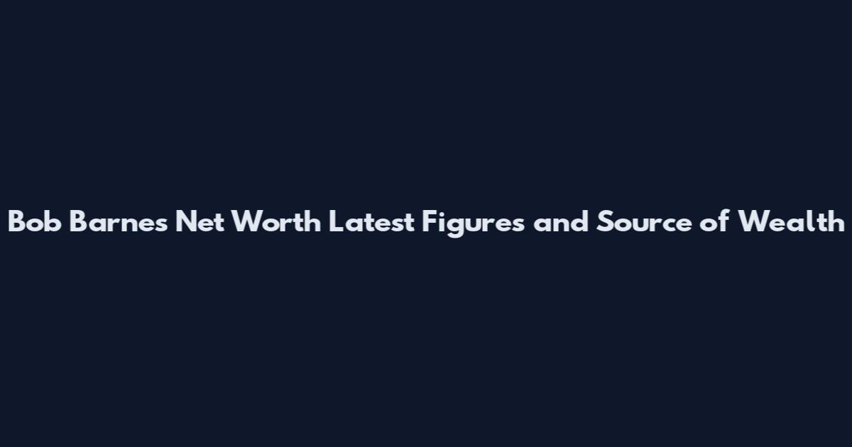 Bob Barnes Net Worth Latest Figures and Source of Wealth