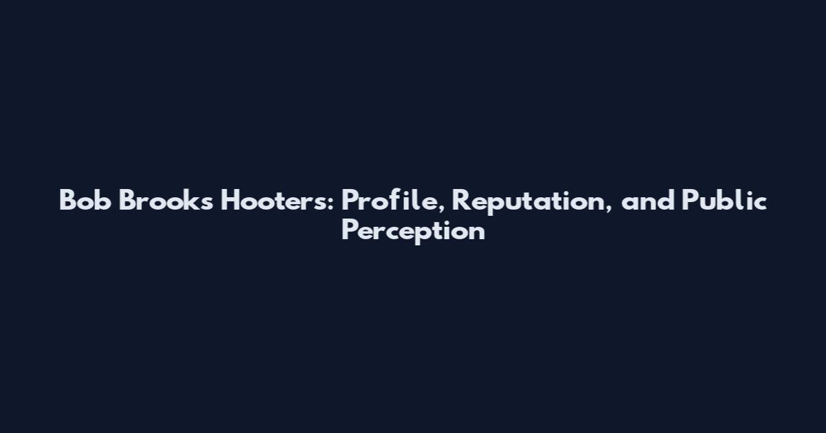 Bob Brooks Hooters: Profile, Reputation, and Public Perception