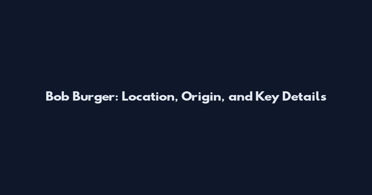 Bob Burger: Location, Origin, and Key Details