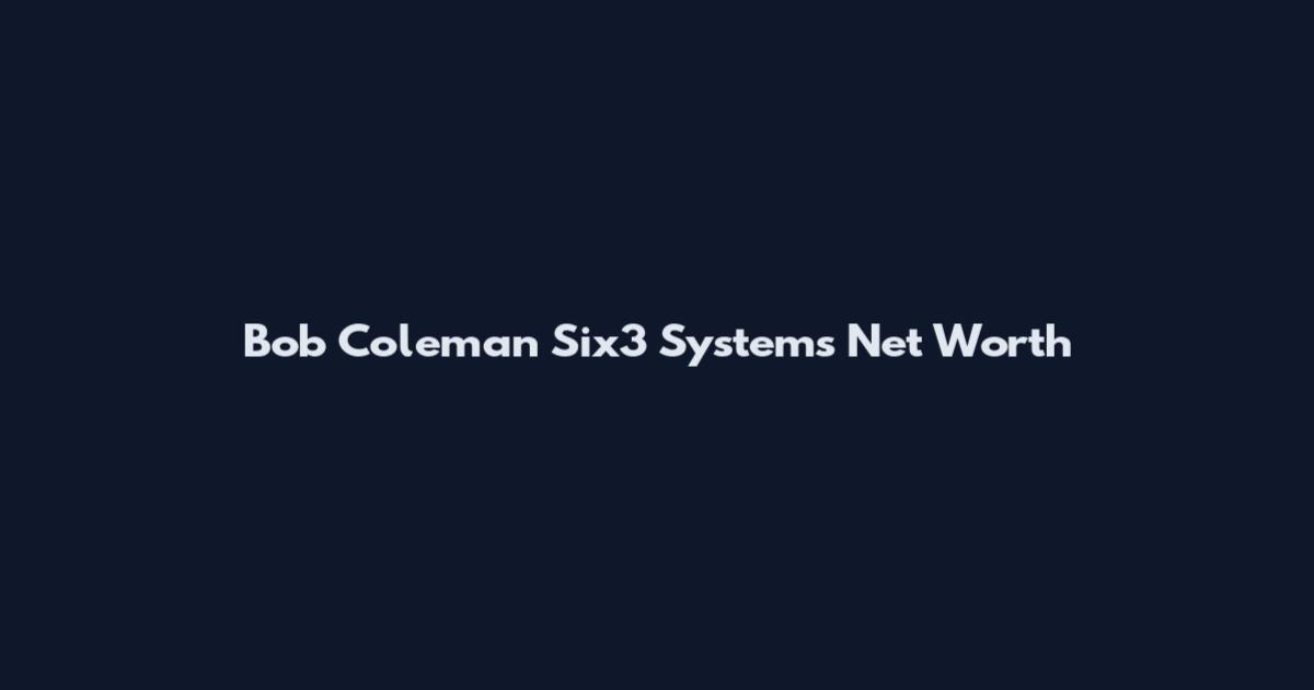 Bob Coleman Six3 Systems Net Worth
