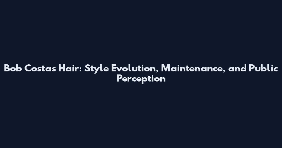 Bob Costas Hair: Style Evolution, Maintenance, and Public Perception