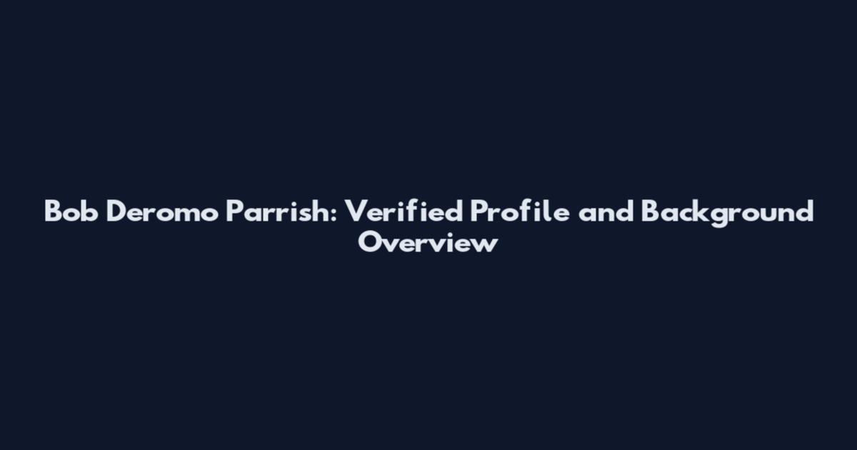 Bob Deromo Parrish: Verified Profile and Background Overview