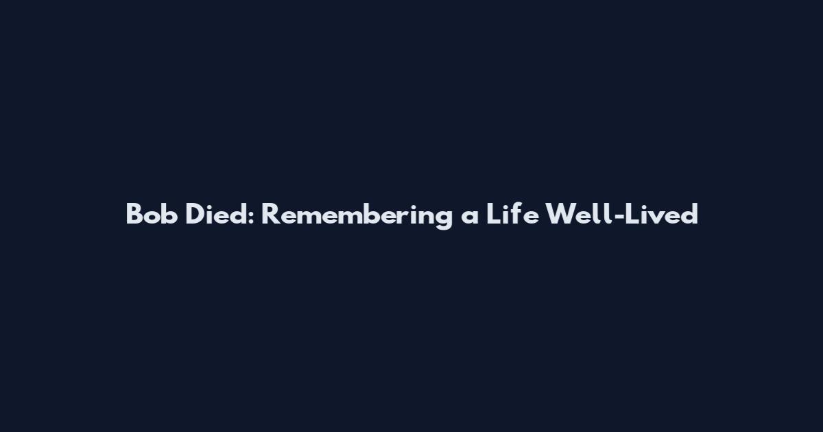 Bob Died: Remembering a Life Well-Lived