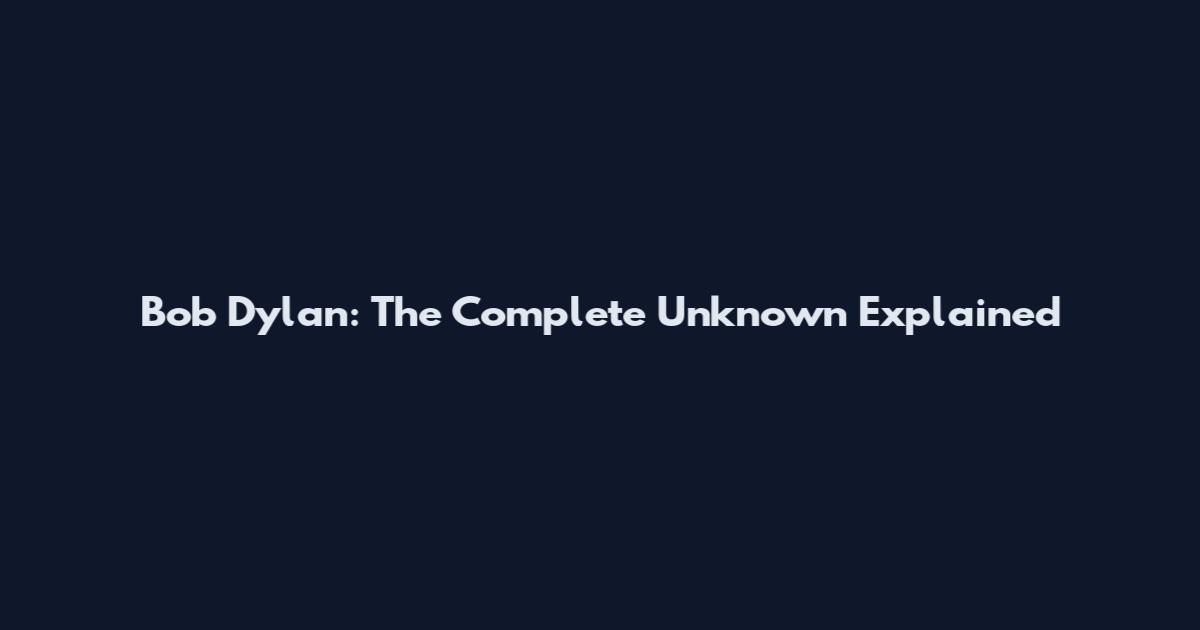 Bob Dylan: The Complete Unknown Explained