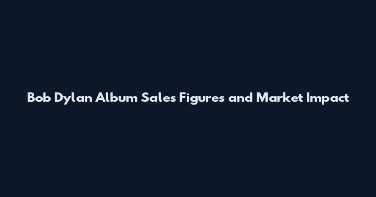 Bob Dylan Album Sales Figures and Market Impact