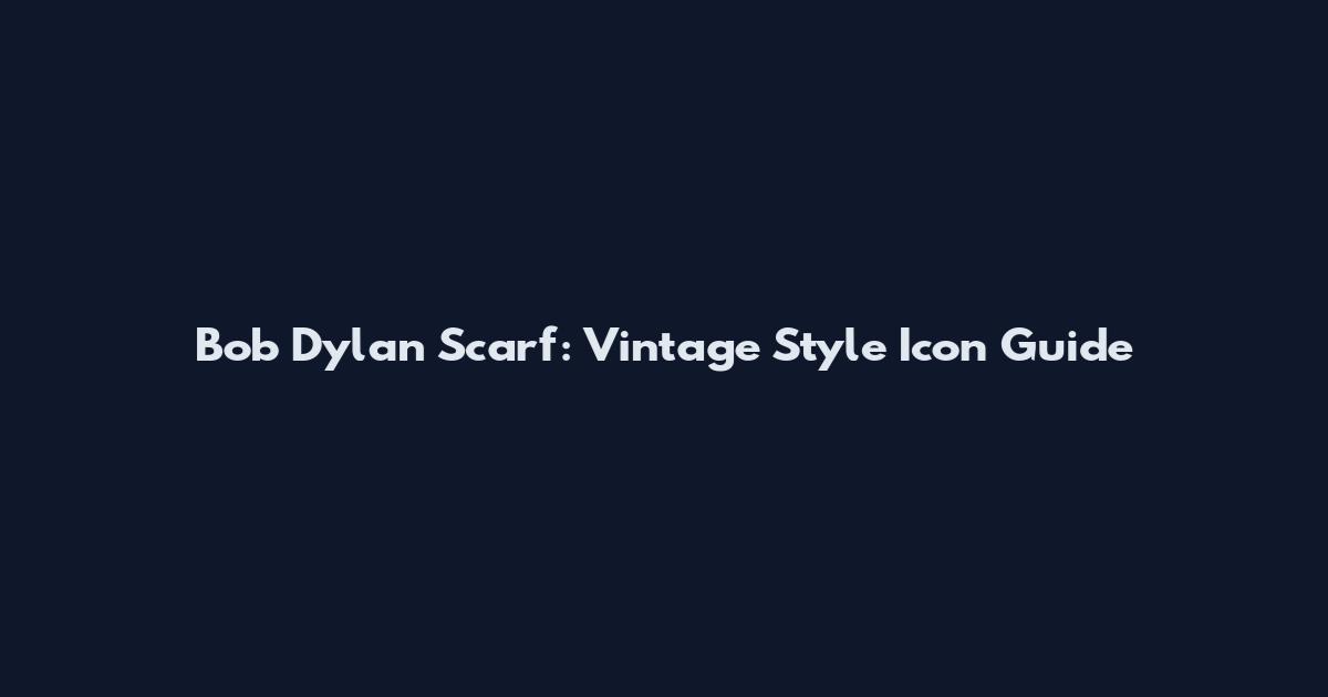 Bob Dylan Scarf: Vintage Style Icon Guide