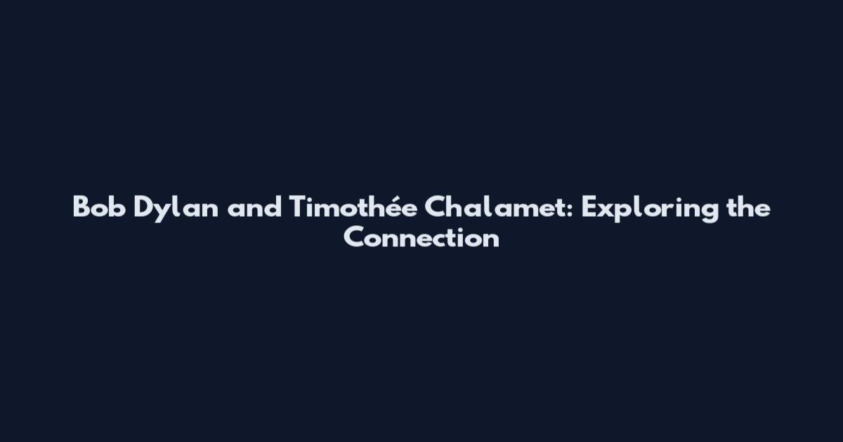 Bob Dylan and Timothée Chalamet: Exploring the Connection