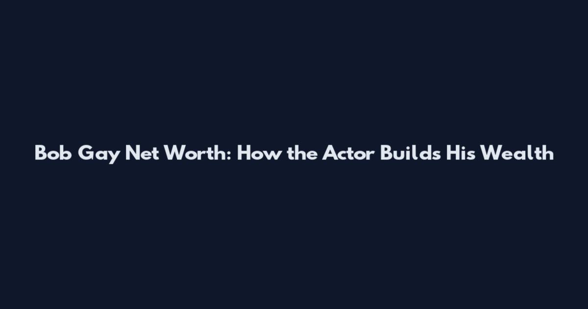 Bob Gay Net Worth: How the Actor Builds His Wealth