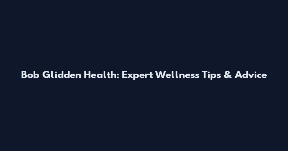 Bob Glidden Health: Expert Wellness Tips & Advice