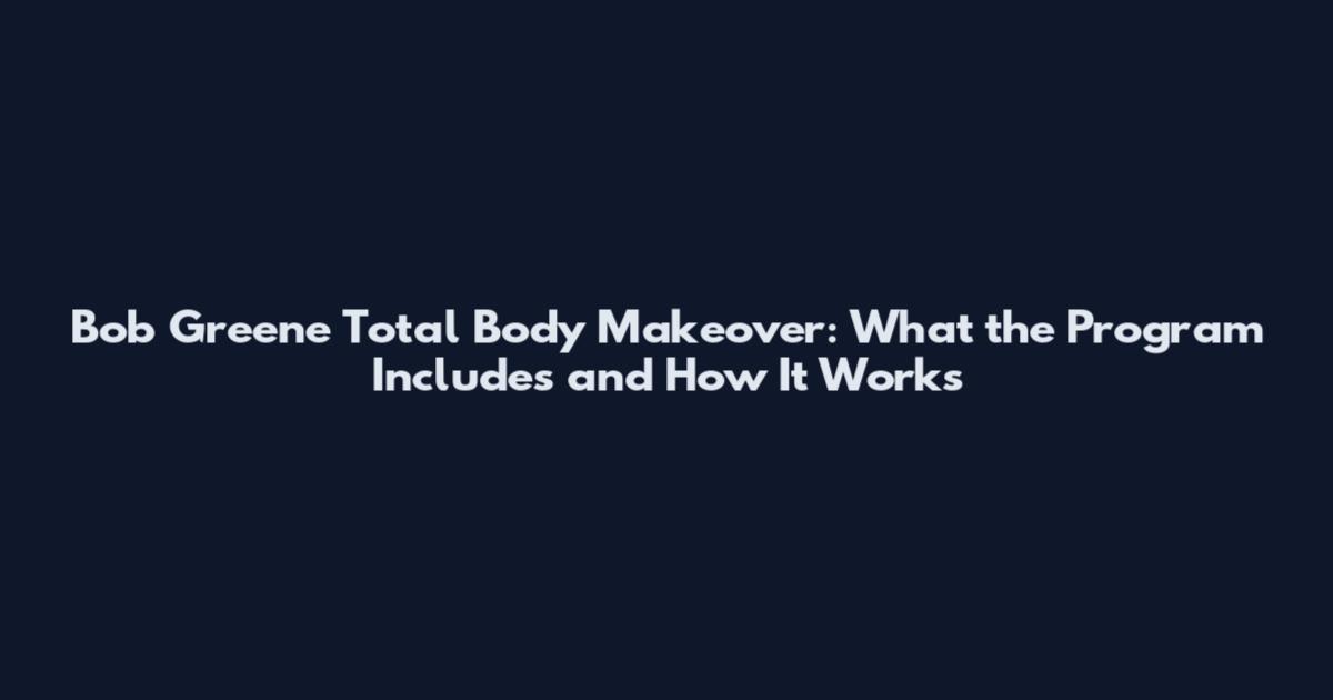 Bob Greene Total Body Makeover: What the Program Includes and How It Works