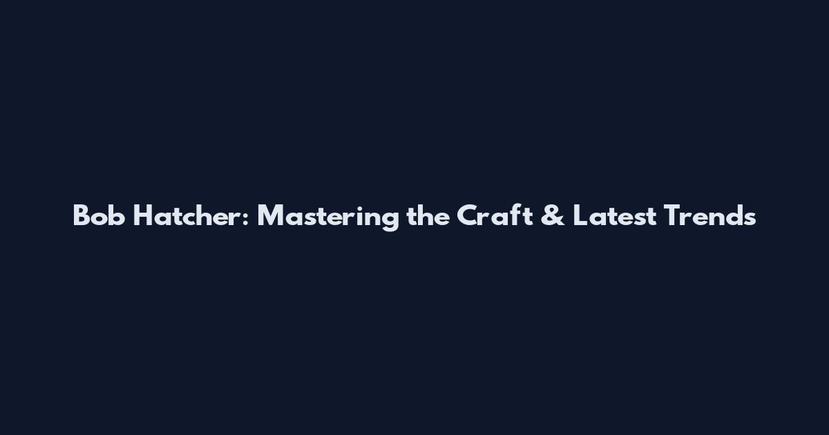 Bob Hatcher: Mastering the Craft & Latest Trends