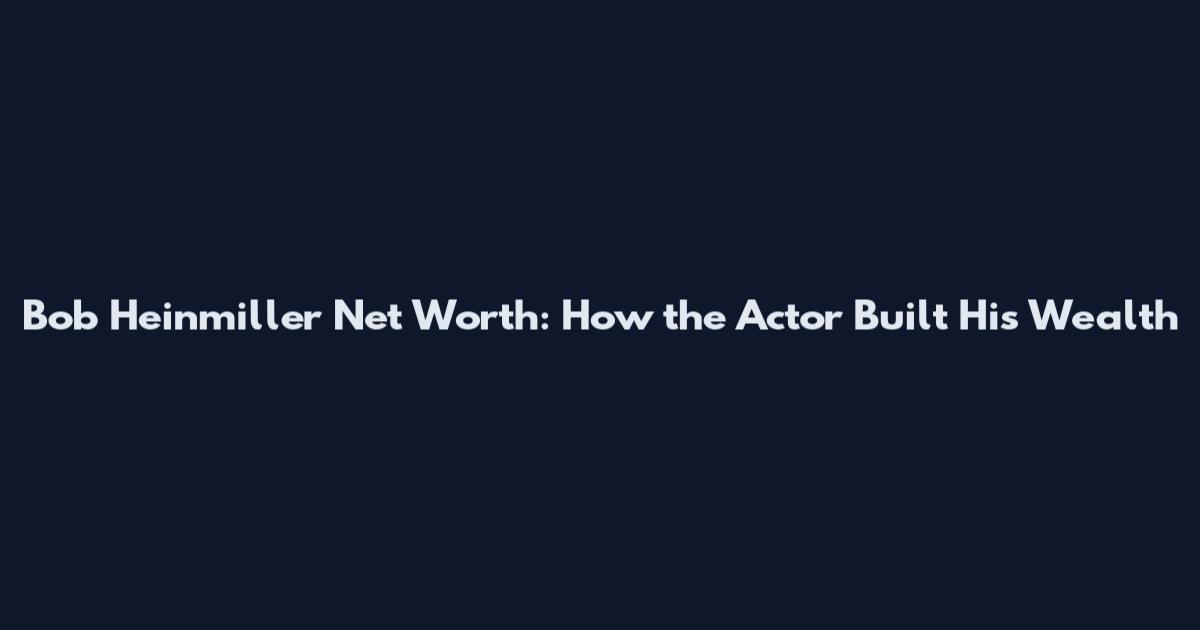 Bob Heinmiller Net Worth: How the Actor Built His Wealth