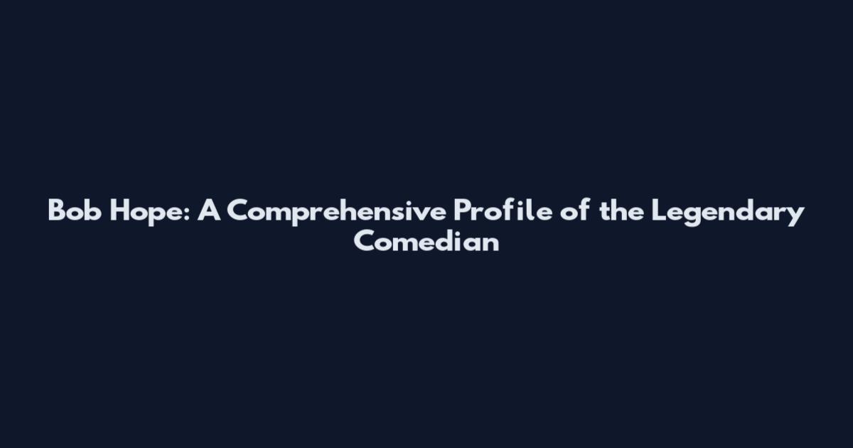 Bob Hope: A Comprehensive Profile of the Legendary Comedian
