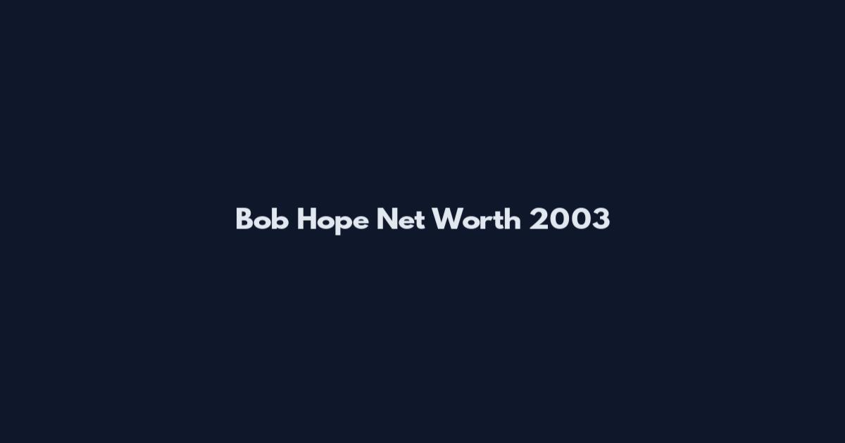 Bob Hope Net Worth 2003