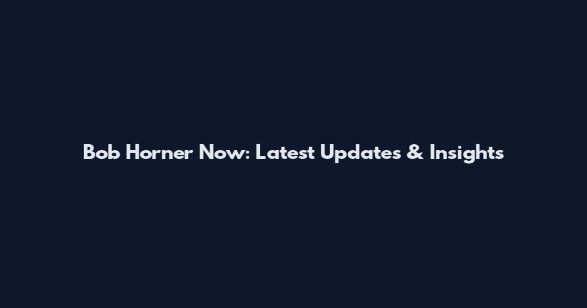 Bob Horner Now: Latest Updates & Insights