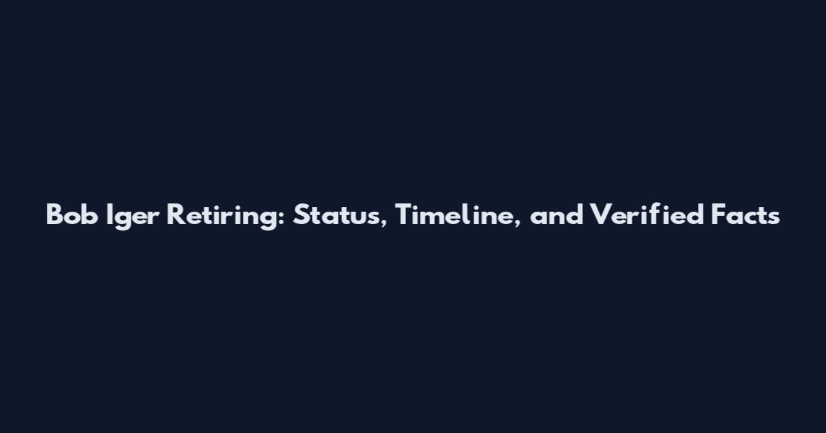 Bob Iger Retiring: Status, Timeline, and Verified Facts