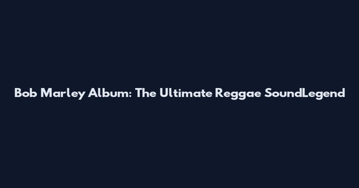 Bob Marley Album: The Ultimate Reggae SoundLegend