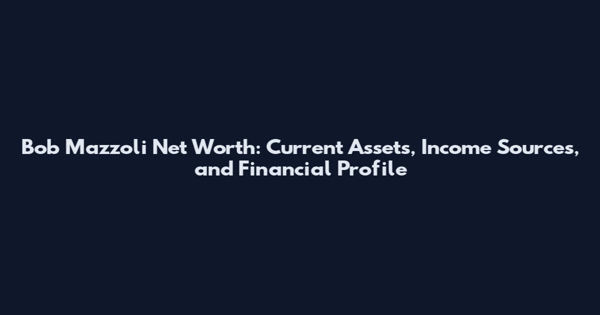 Bob Mazzoli Net Worth: Current Assets, Income Sources, and Financial Profile