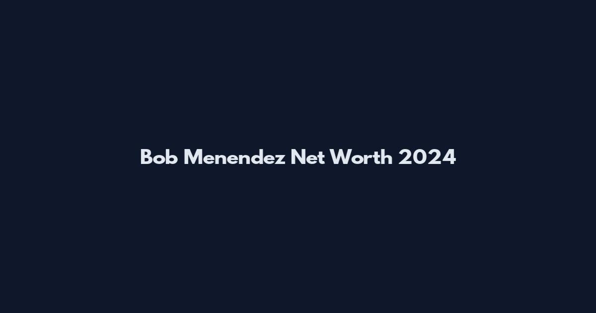 Bob Menendez Net Worth 2024