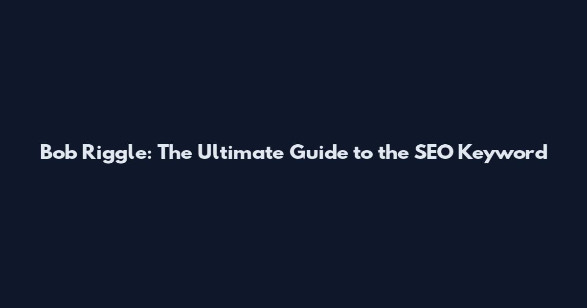 Bob Riggle: The Ultimate Guide to the SEO Keyword